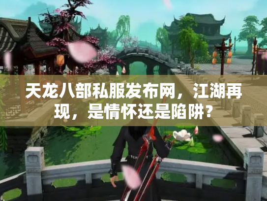 天龙八部私服发布网，江湖再现，是情怀还是陷阱？