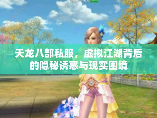 天龙八部私服，虚拟江湖背后的隐秘诱惑与现实困境