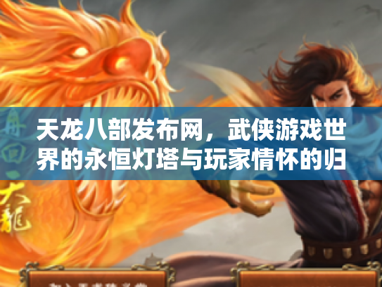 天龙八部发布网，武侠游戏世界的永恒灯塔与玩家情怀的归宿