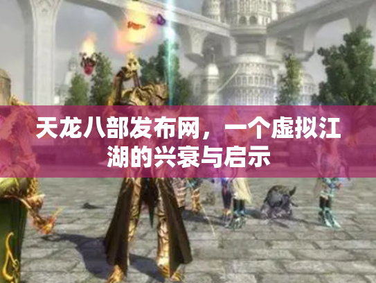 天龙八部发布网，一个虚拟江湖的兴衰与启示