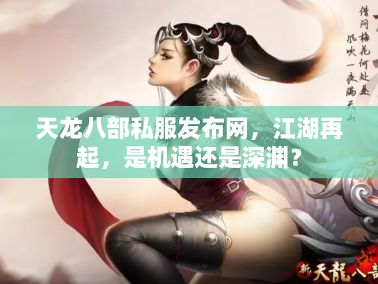 天龙八部私服发布网，江湖再起，是机遇还是深渊？