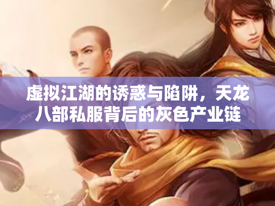 虚拟江湖的诱惑与陷阱，天龙八部私服背后的灰色产业链