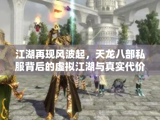 江湖再现风波起，天龙八部私服背后的虚拟江湖与真实代价