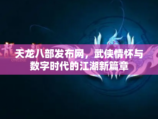 天龙八部发布网，武侠情怀与数字时代的江湖新篇章