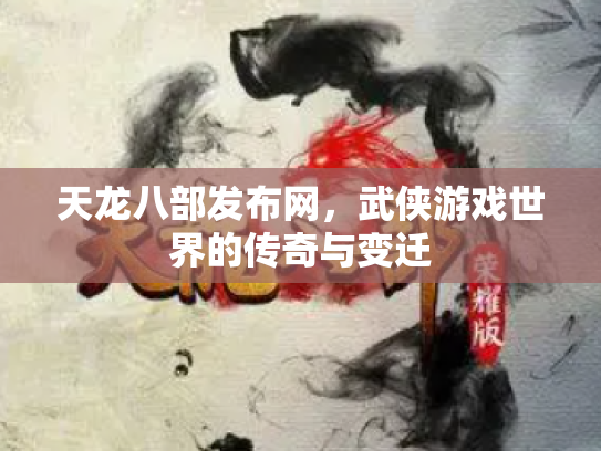 天龙八部发布网，武侠游戏世界的传奇与变迁