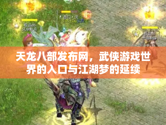 天龙八部发布网，武侠游戏世界的入口与江湖梦的延续