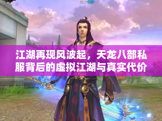 江湖再现风波起，天龙八部私服背后的虚拟江湖与真实代价