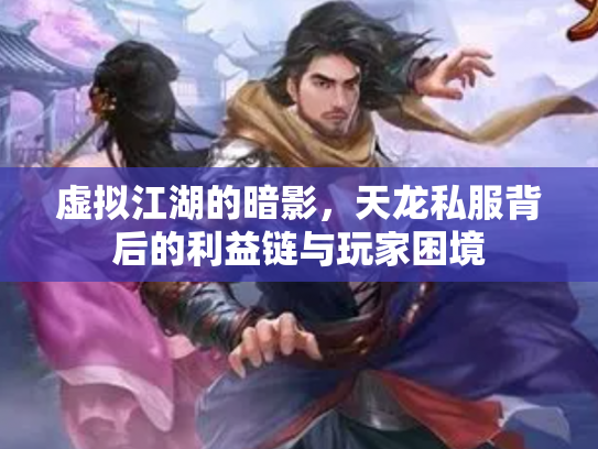 虚拟江湖的暗影，天龙私服背后的利益链与玩家困境