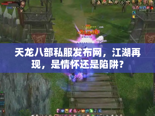 天龙八部私服发布网，江湖再现，是情怀还是陷阱？