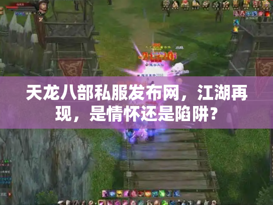 天龙八部私服发布网，江湖再现，是情怀还是陷阱？
