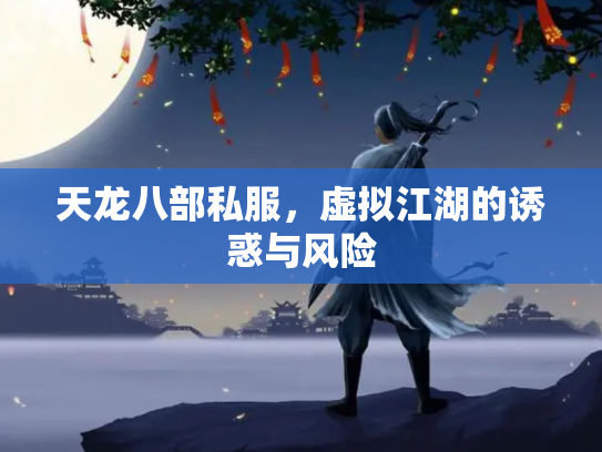 天龙八部私服，虚拟江湖的诱惑与风险