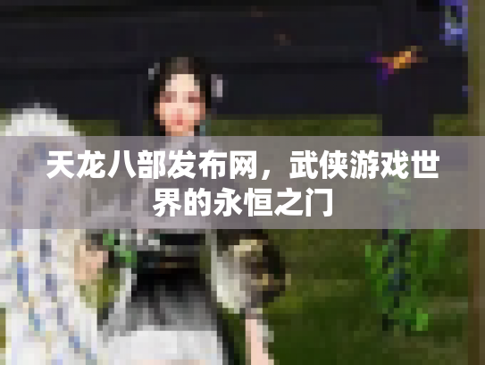 天龙八部发布网，武侠游戏世界的永恒之门