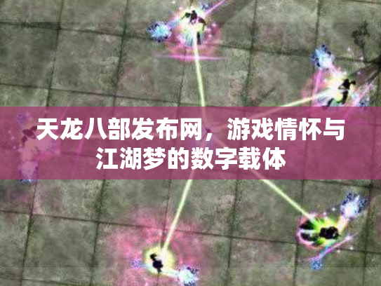 天龙八部发布网，游戏情怀与江湖梦的数字载体