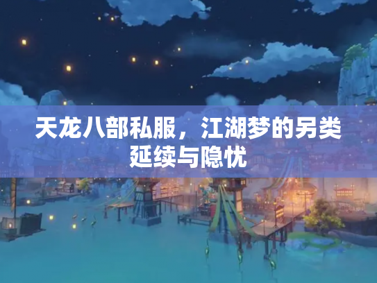 天龙八部私服，江湖梦的另类延续与隐忧