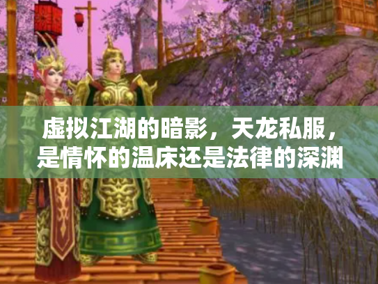 虚拟江湖的暗影，天龙私服，是情怀的温床还是法律的深渊？