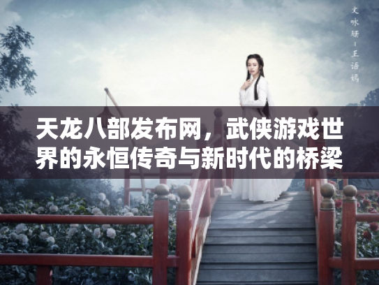 天龙八部发布网，武侠游戏世界的永恒传奇与新时代的桥梁