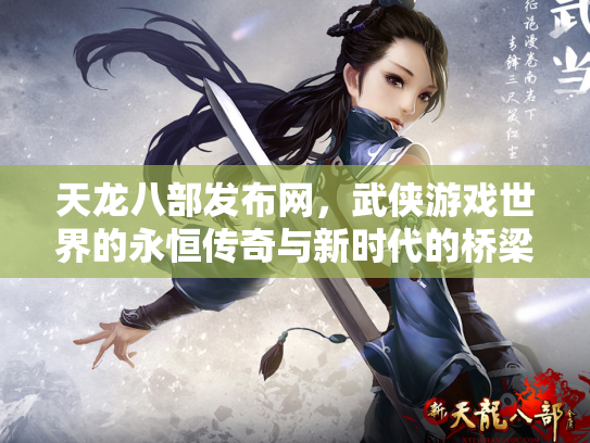 天龙八部发布网，武侠游戏世界的永恒传奇与新时代的桥梁