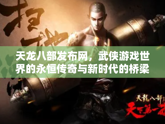 天龙八部发布网，武侠游戏世界的永恒传奇与新时代的桥梁