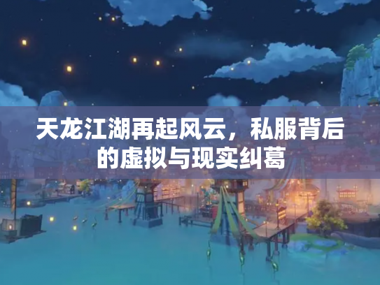 天龙江湖再起风云，私服背后的虚拟与现实纠葛