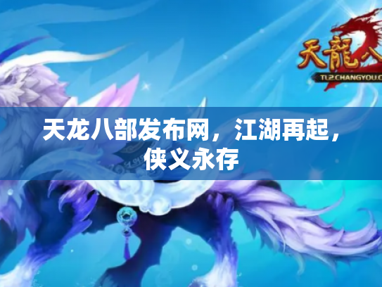 天龙八部发布网，江湖再起，侠义永存