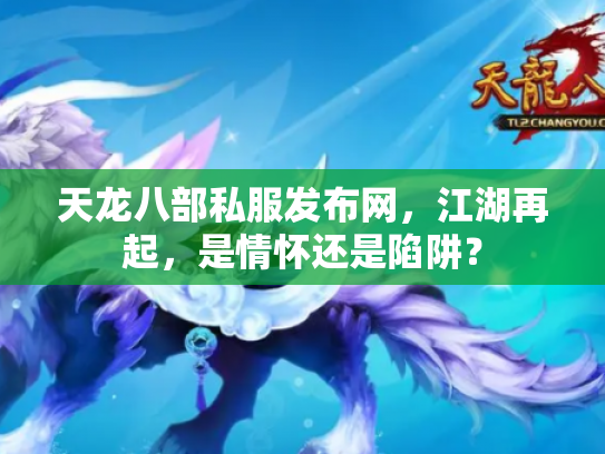 天龙八部私服发布网，江湖再起，是情怀还是陷阱？