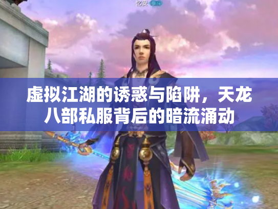 虚拟江湖的诱惑与陷阱，天龙八部私服背后的暗流涌动