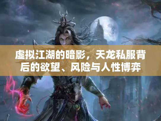 虚拟江湖的暗影，天龙私服背后的欲望、风险与人性博弈
