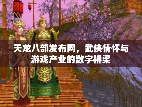 天龙八部发布网，武侠情怀与游戏产业的数字桥梁