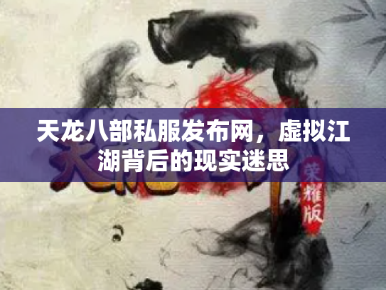 天龙八部私服发布网，虚拟江湖背后的现实迷思