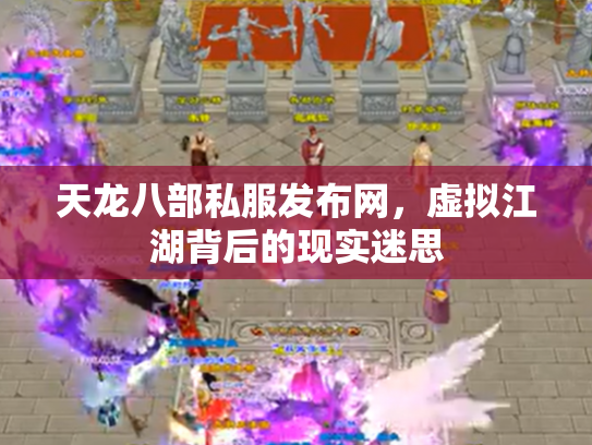 天龙八部私服发布网，虚拟江湖背后的现实迷思