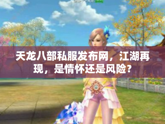 天龙八部私服发布网，江湖再现，是情怀还是风险？
