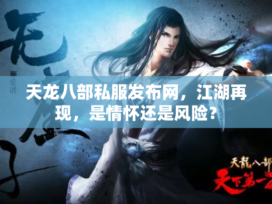 天龙八部私服发布网，江湖再现，是情怀还是风险？