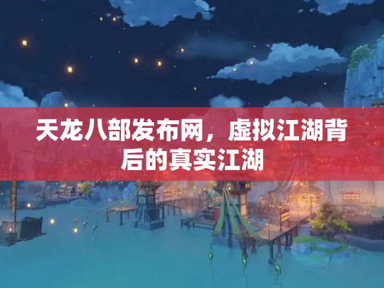 天龙八部发布网，虚拟江湖背后的真实江湖