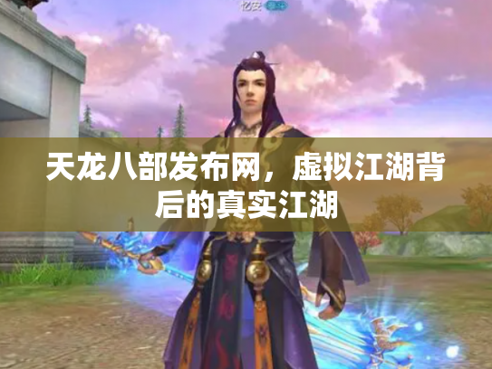 天龙八部发布网，虚拟江湖背后的真实江湖