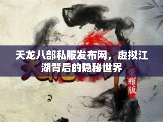 天龙八部私服发布网，虚拟江湖背后的隐秘世界