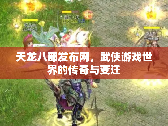天龙八部发布网，武侠游戏世界的传奇与变迁