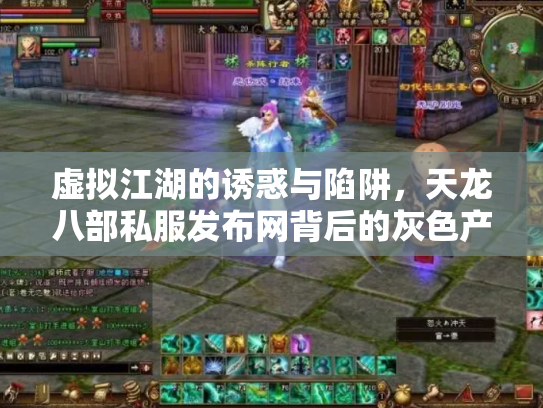 虚拟江湖的诱惑与陷阱，天龙八部私服发布网背后的灰色产业链