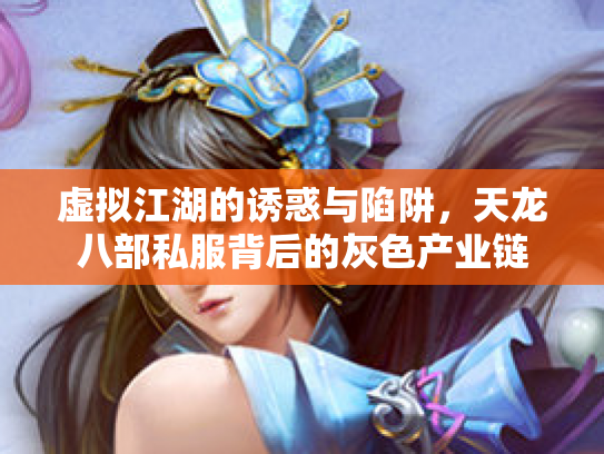 虚拟江湖的诱惑与陷阱，天龙八部私服背后的灰色产业链
