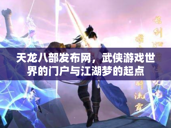 天龙八部发布网，武侠游戏世界的门户与江湖梦的起点