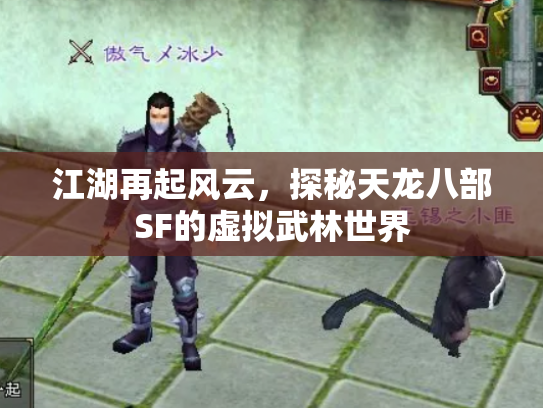 江湖再起风云，探秘天龙八部SF的虚拟武林世界