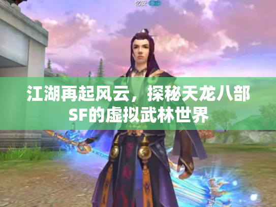 江湖再起风云，探秘天龙八部SF的虚拟武林世界