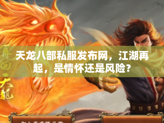 天龙八部私服发布网，江湖再起，是情怀还是风险？