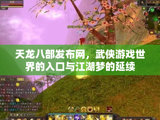 天龙八部发布网，武侠游戏世界的入口与江湖梦的延续