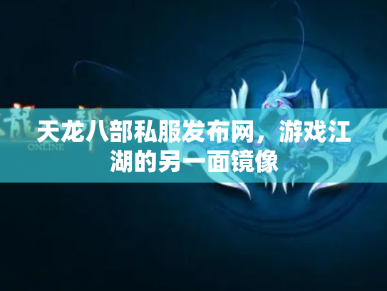 天龙八部私服发布网，游戏江湖的另一面镜像