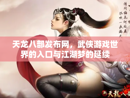 天龙八部发布网，武侠游戏世界的入口与江湖梦的延续
