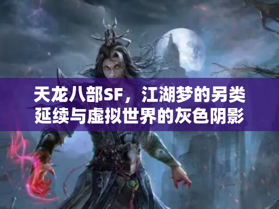 天龙八部SF，江湖梦的另类延续与虚拟世界的灰色阴影