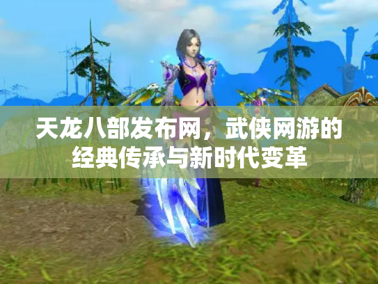 天龙八部发布网，武侠网游的经典传承与新时代变革