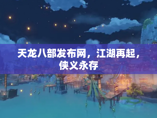 天龙八部发布网，江湖再起，侠义永存