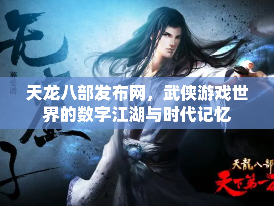 天龙八部发布网，武侠游戏世界的数字江湖与时代记忆