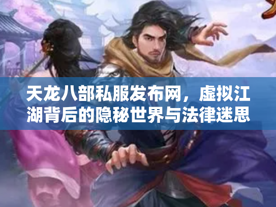 天龙八部私服发布网，虚拟江湖背后的隐秘世界与法律迷思
